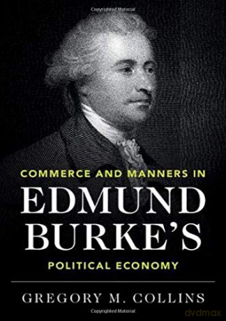 Commerce and Manners in Edmund Burke's Political Economy - Gregory M. Collins [KSIĄŻKA]