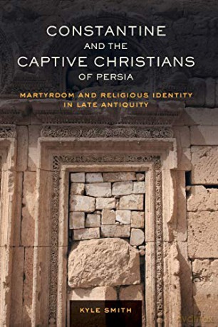 Constantine and the Captive Christians of Persia: Martyrdom and Religious Identity in Late Antiquity: 57 (Transformation of the Classical Heritage) - Kyle Smith [KSIĄŻKA]