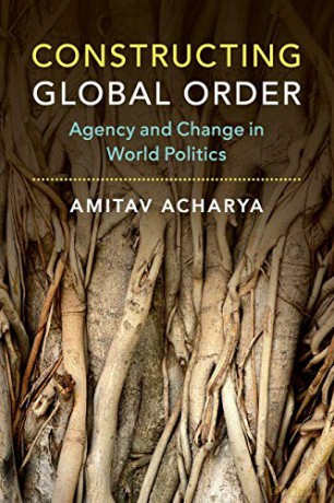 Constructing Global Order: Agency and Change in World Politics - Amitav Acharya [KSIĄŻKA]