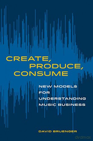 Create, Produce, Consume: New Models for Understanding Music Business - David Bruenger [KSIĄŻKA]