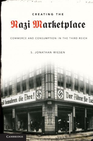 Creating the Nazi Marketplace: Commerce and Consumption in the Third Reich - S. Jonathan Wiesen [KSIĄŻKA]