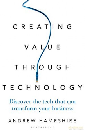 Creating Value Through Technology: Discover the Tech That Can Transform Your Business - Andrew Hampshire [KSIĄŻKA]