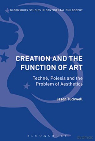 Creation and the Function of Art: Techné, Poiesis and the Problem of Aesthetics (Bloomsbury Studies in Continental Philosophy) - Jason Tuckwell [KSIĄŻKA]