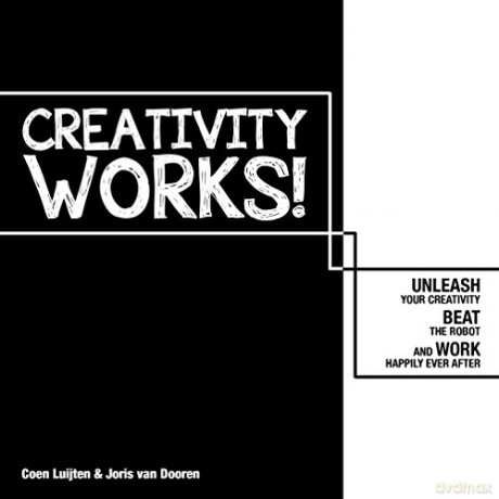Creativity Works!: Unleash your Creativity, Beat the Robot and Work Happily Ever After: Unleash your Creativity, Beat the Robot and Work Happily Ever After - Joris Van Dooren [KSIĄŻKA]