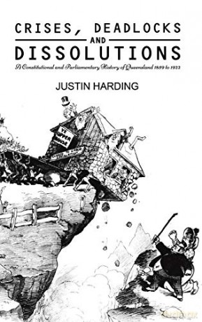 Crises, Deadlocks and Dissolutions: A Constitutional and Parliamentary History of Queensland 1859 to 1922 - Justin Harding [KSIĄŻKA]