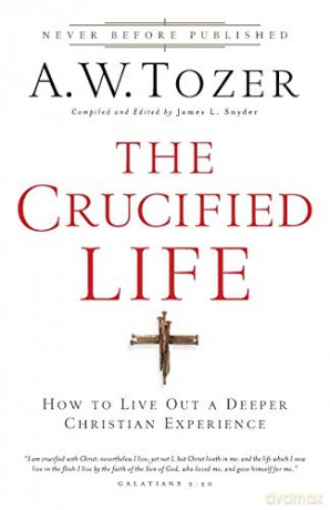 Crucified Life: How To Live Out A Deeper Christian Experience - A Tozer [KSIĄŻKA]