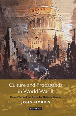 Culture and Propaganda in World War II: Music, Film and the Battle for National Identity - John Morris [KSIĄŻKA]