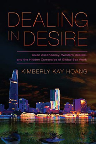 Dealing in Desire: Asian Ascendancy, Western Decline, and the Hidden Currencies of Global Sex Work - Kimberly Kay Hoang [KSIĄŻKA]