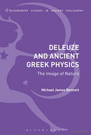 Deleuze and Ancient Greek Physics: The Image of Nature (Bloomsbury Studies in Ancient Philosophy) - Michael James Bennett [KSIĄŻKA]