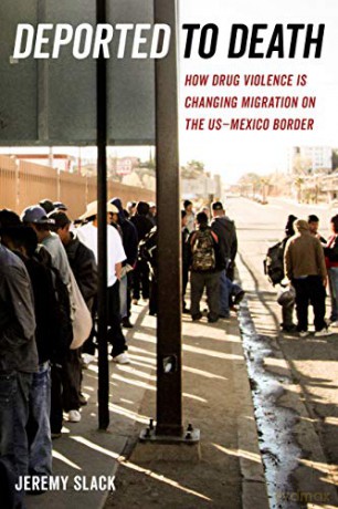 Deported to Death: How Drug Violence Is Changing Migration on the Usâ "mexico Border: 45 (California Series in Public Anthropology) - Jeremy Slack [KSIĄŻKA]