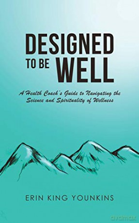 Designed to Be Well:A Health Coach's Guide to Navigating the Science and Spirituality of Wellness - Erin King Younkins [KSIĄŻKA]