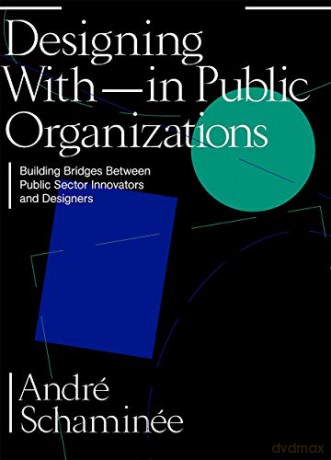 Designing With and Within Public Organizations: Building Bridges Between Public Sector Innovators and Designers: Building Bridges between Public Sector Innovators and Designers - André Schaminée [KSIĄŻKA]