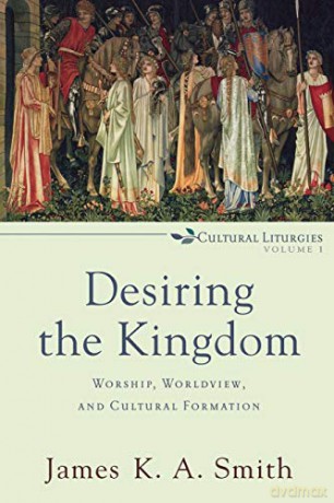 Desiring the Kingdom: Worship, Worldview, and Cultural Formation: 1 (Cultural Liturgies) - James K.A. Smith [KSIĄŻKA]