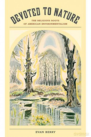 Devoted to Nature: The Religious Roots of American Environmentalism - Evan Berry [KSIĄŻKA]