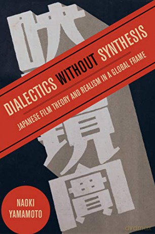 Dialectics without Synthesis: Japanese Film Theory and Realism in a Global Frame - Naoki Yamamoto [KSIĄŻKA]