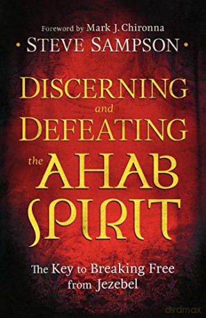 Discerning and Defeating the Ahab Spirit: The Key To Breaking Free From Jezebel - Steve Sampson [KSIĄŻKA]