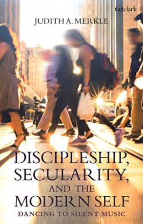 Discipleship, Secularity, and the Modern Self: Dancing to Silent Music - Judith A. Merkle [KSIĄŻKA]