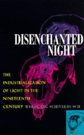 Disenchanted Night: Industrialization of Light in the Nineteenth Century: The Industrialization of Light in the Nineteenth Century - Wolfgang Schivelbusch [KSIĄŻKA]