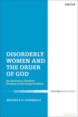 Disorderly Women and the Order of God: An Australian Feminist Reading of the Gospel of Mark - Michele A. Connolly [KSIĄŻKA]