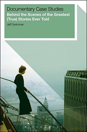 Documentary Case Studies: Behind the Scenes of the Greatest (True) Stories Ever Told - Jeff Swimmer [KSIĄŻKA]