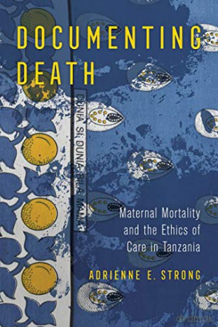 Documenting Death: Maternal Mortality and the Ethics of Care in Tanzania - Adrienne E. Strong [KSIĄŻKA]