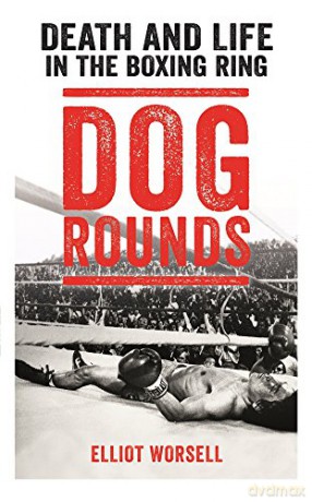 Dog Rounds: Death and Life in the Boxing Ring - Elliot Worsell [KSIĄŻKA]