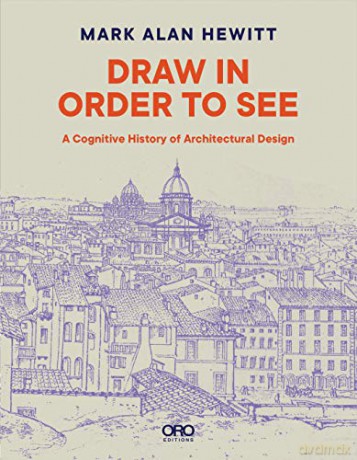 Draw in Order to See: A Cognitive History of Architectural Design - Mark Alan Hewitt [KSIĄŻKA]