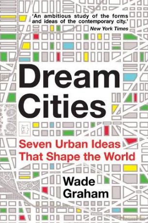 Dream Cities: Seven Urban Ideas That Shape the World - Wade Graham [KSIĄŻKA]