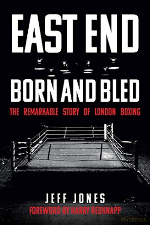 East End Born and Bled: The Remarkable Story of London Boxing - Jeff Jones [KSIĄŻKA]
