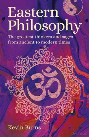 Eastern Philosophy: The Greatest Thinkers and Sages from Ancient to Modern Times - Kevin Burns [KSIĄŻKA]