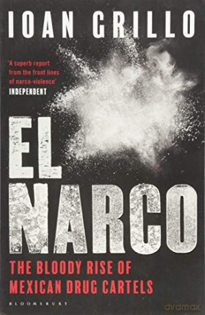 El Narco: The Bloody Rise of Mexican Drug Cartels - Ioan Grillo [KSIĄŻKA]