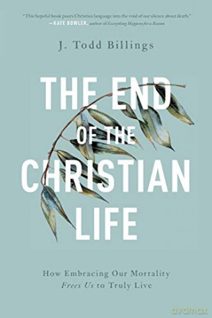 End of the Christian Life: How Embracing Our Mortality Frees Us to Truly Live - Billings [KSIĄŻKA]