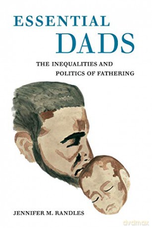 Essential Dads: The Inequalities and Politics of Fathering - Jennifer M. Randles [KSIĄŻKA]