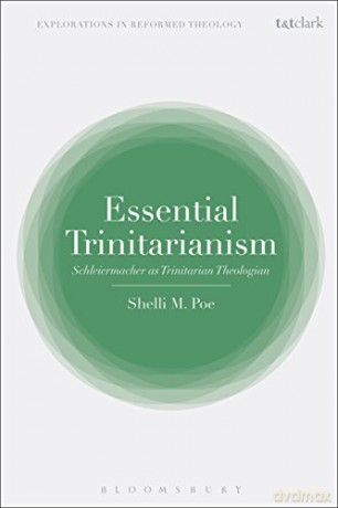 Essential Trinitarianism: Schleiermacher as Trinitarian Theologian (T&T Clark Explorations in Reformed Theology) - Assistant Professor Shelli M. Poe [KSIĄŻKA]
