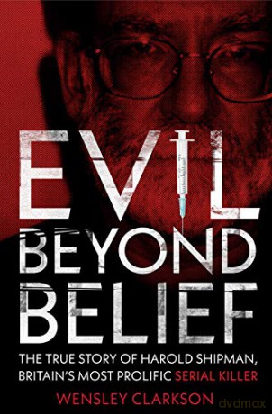 Evil Beyond Belief: The True Story of Harold Shipman, Britain's most prolific serial killer - Wensley Clarkson [KSIĄŻKA]