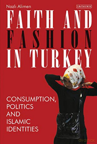 Faith and Fashion in Turkey: Consumption, Politics and Islamic Identities: 40 (Library of Modern Turkey) - Nazli Alimen [KSIĄŻKA]