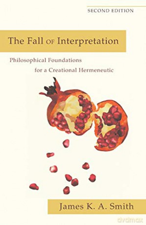 Fall of Interpretation: Philosophical Foundations For A Creational Hermeneutic - James K. A. Smith [KSIĄŻKA]