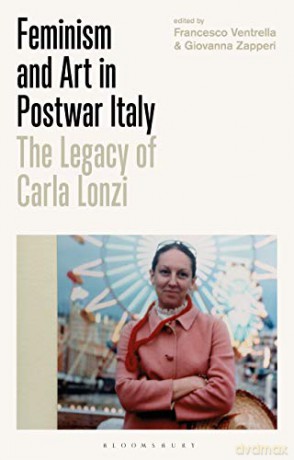 Feminism and Art in Postwar Italy: The Legacy of Carla Lonzi (International Library of Visual Culture) - Francesco Ventrella, Giovanna Zapperi [KSIĄŻKA]