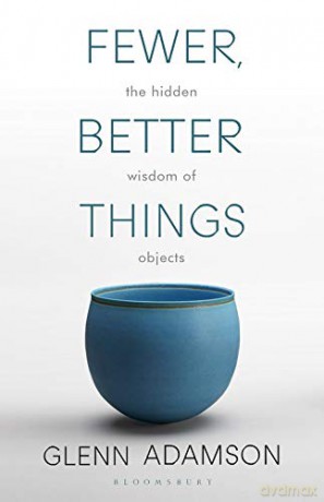 Fewer, Better Things: The Hidden Wisdom of Objects - Glenn Adamson [KSIĄŻKA]