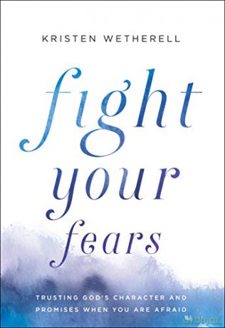 Fight Your Fears: Trusting God's Character and Promises When You Are Afraid - Kristen Wetherell [KSIĄŻKA]