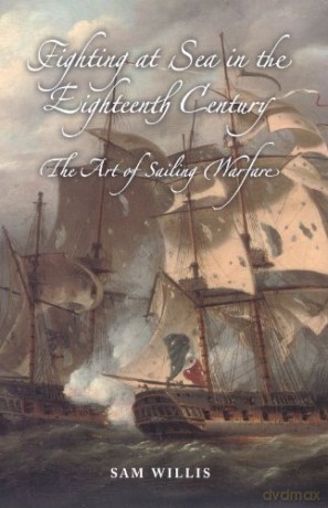 Fighting at Sea in the Eighteenth Century: The Art of Sailing Warfare - Sam Willis [KSIĄŻKA]