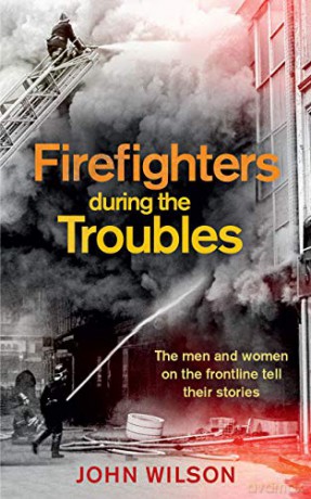 Firefighters during the Troubles: The Men and Women on the Frontline Tell Their Stories - John Wilson [KSIĄŻKA]