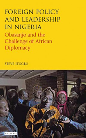 Foreign Policy and Leadership in Nigeria: Obasanjo and the Challenge of African Diplomacy (International Library of African Studies) - Steve Itugbu [KSIĄŻKA]