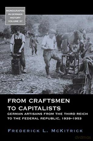From Craftsmen to Capitalists: German Artisans from the Third Reich to the Federal Republic, 1939-1953: 37 (Monographs in German History, 37) - Frederick L McKitrick [KSIĄŻKA]