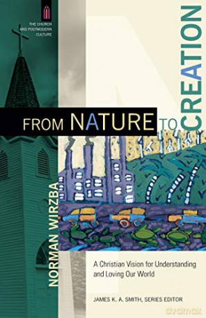 From Nature to Creation: A Christian Vision for Understanding and Loving Our World (The Church and Postmodern Culture) - Norman Wirzba [KSIĄŻKA]