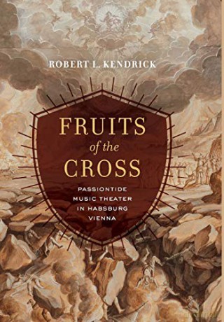 Fruits of the Cross: Passiontide Music Theater in Habsburg Vienna - Robert L. Kendrick [KSIĄŻKA]