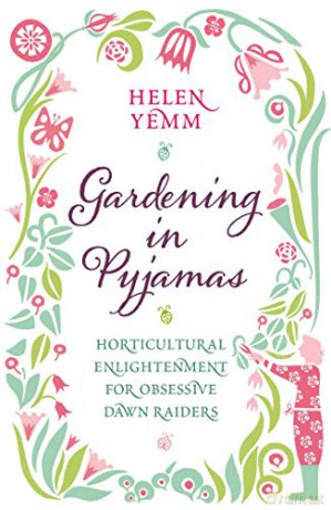 Gardening in Pyjamas: Horticultural enlightenment for obsessive dawn raiders - Helen Yemm [KSIĄŻKA]