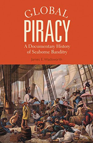 Global Piracy: A Documentary History of Seaborne Banditry - James E. Wadsworth [KSIĄŻKA]