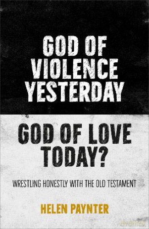 God of Violence Yesterday, God of Love Today: Wrestling honestly with the Old Testament - Helen Paynter [KSIĄŻKA]