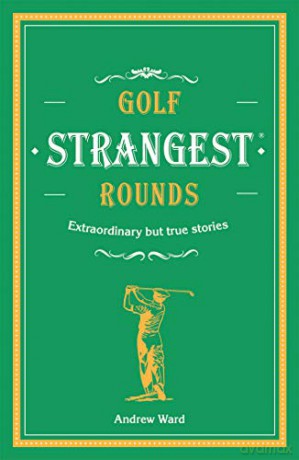 Golf's Strangest Rounds: Extraordinary but true stories from over a century of golf - Andrew Ward [KSIĄŻKA]